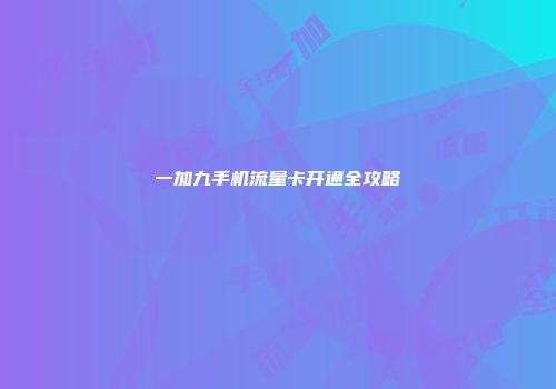 一加九手机流量卡开通全攻略