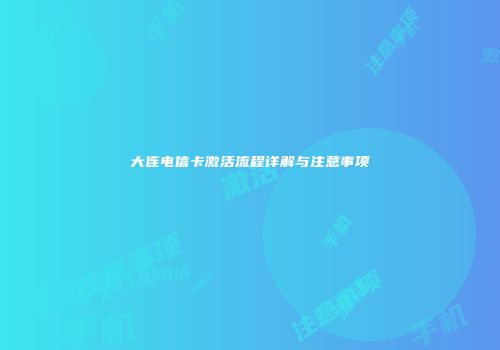 大连电信卡激活流程详解与注意事项