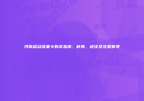 河南移动流量卡购买指南：种类、途径及注意事项