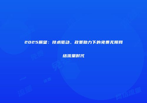 2025展望：技术驱动、政策助力下的免费无限网络流量时代