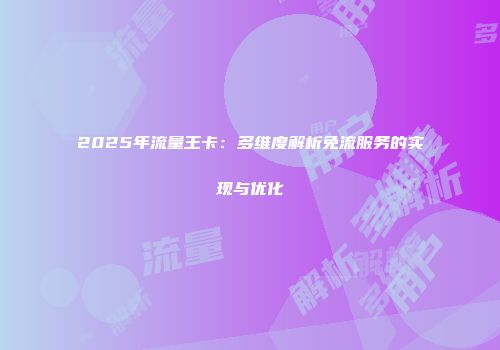 2025年流量王卡：多维度解析免流服务的实现与优化