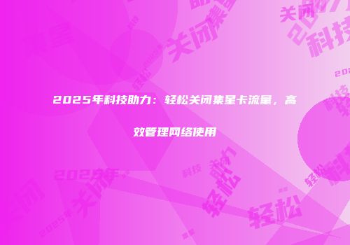 2025年科技助力：轻松关闭集星卡流量，高效管理网络使用