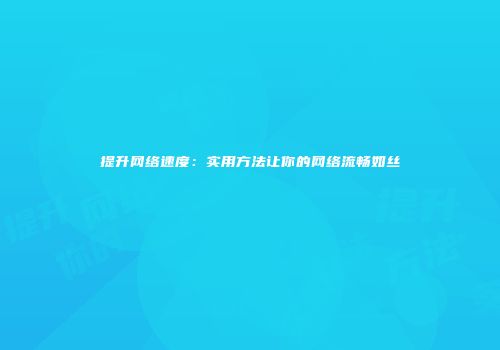 提升网络速度：实用方法让你的网络流畅如丝