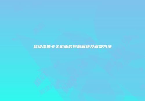 超级流量卡关机重启问题解析及解决方法