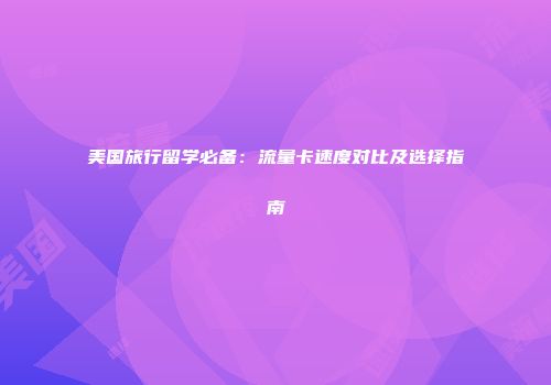 美国旅行留学必备：流量卡速度对比及选择指南