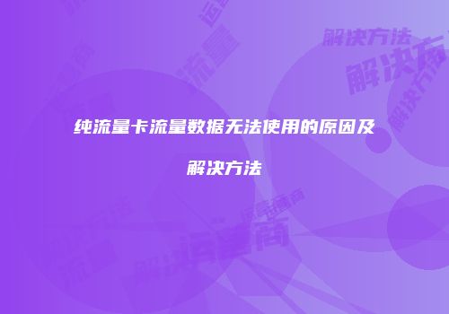 纯流量卡流量数据无法使用的原因及解决方法