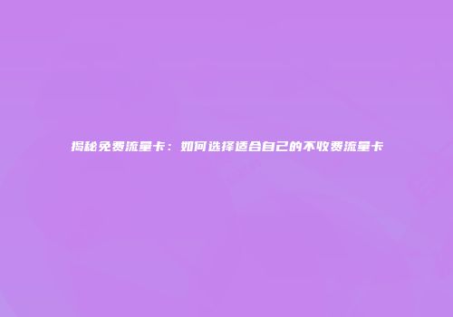 揭秘免费流量卡：如何选择适合自己的不收费流量卡