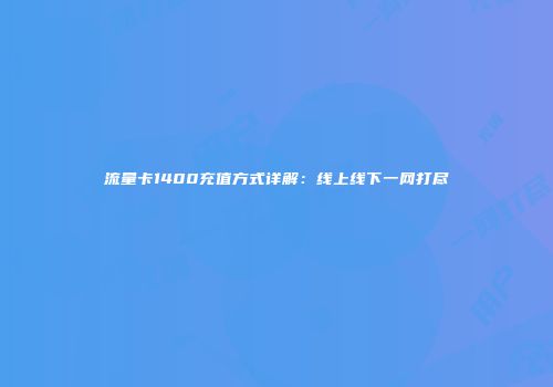 流量卡1400充值方式详解：线上线下一网打尽