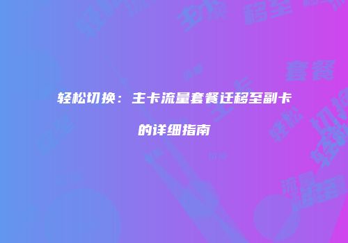 轻松切换：主卡流量套餐迁移至副卡的详细指南