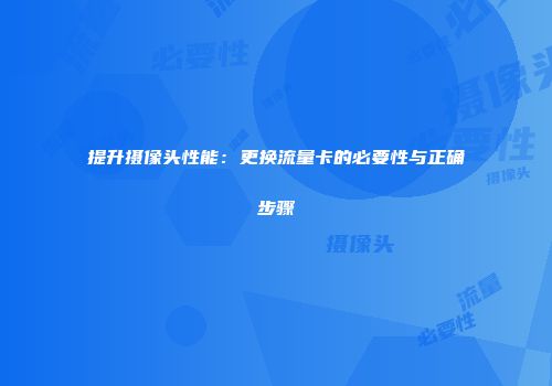 提升摄像头性能：更换流量卡的必要性与正确步骤