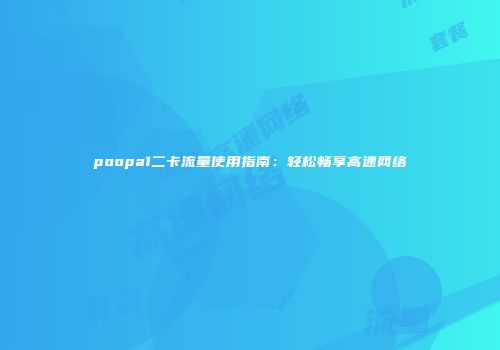 poopa1二卡流量使用指南：轻松畅享高速网络