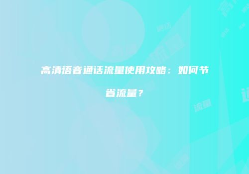 高清语音通话流量使用攻略：如何节省流量？