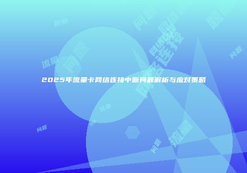 2025年流量卡网络连接中断问题解析与应对策略