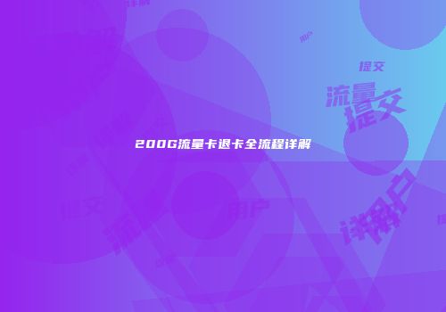 200G流量卡退卡全流程详解