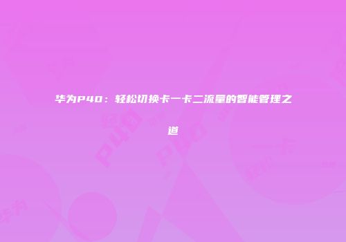 华为P40：轻松切换卡一卡二流量的智能管理之道