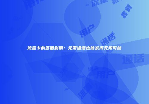 流量卡的多面利用：无需通话也能发挥无限可能