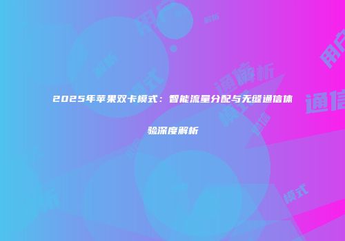 2025年苹果双卡模式：智能流量分配与无缝通信体验深度解析