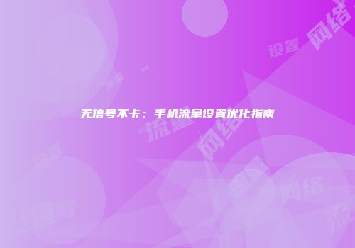 无信号不卡：手机流量设置优化指南