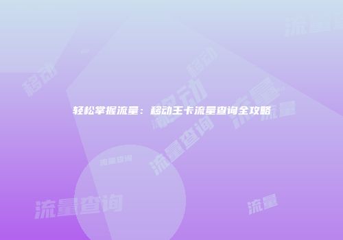 轻松掌握流量：移动王卡流量查询全攻略
