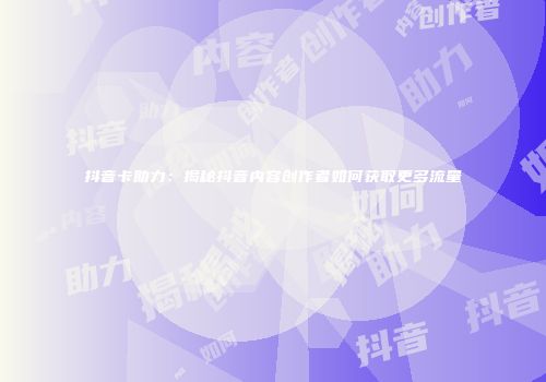抖音卡助力：揭秘抖音内容创作者如何获取更多流量