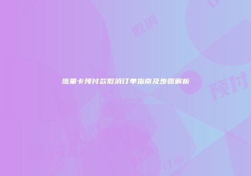 流量卡预付款取消订单指南及步骤解析