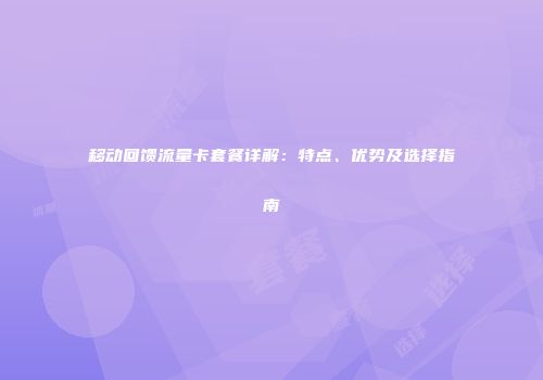 移动回馈流量卡套餐详解：特点、优势及选择指南
