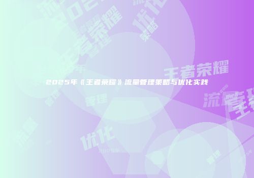 2025年《王者荣耀》流量管理策略与优化实践