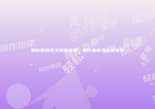 轻松取消无卡流量套餐：操作指南与注意事项