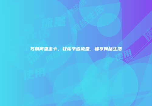 巧用阿里宝卡，轻松节省流量，畅享网络生活