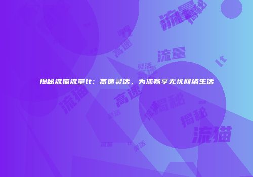 揭秘流猫流量lt：高速灵活，为您畅享无忧网络生活