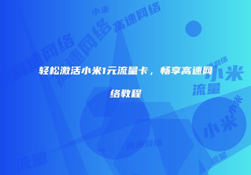 轻松激活小米1元流量卡，畅享高速网络教程