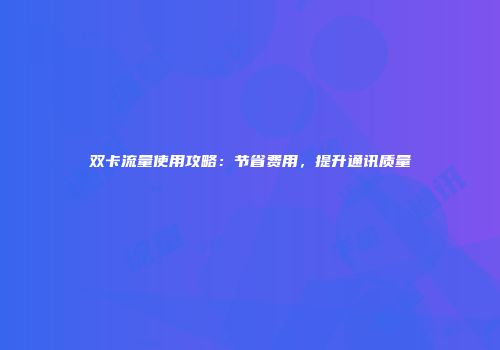 双卡流量使用攻略：节省费用，提升通讯质量