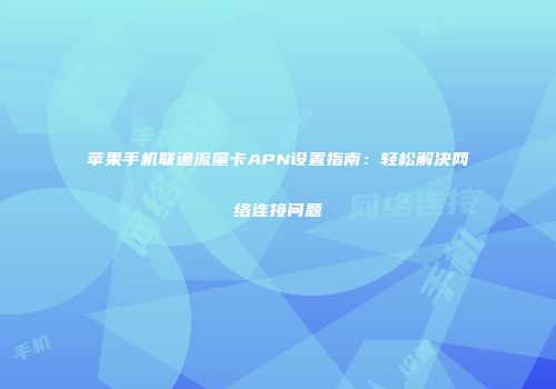 苹果手机联通流量卡APN设置指南：轻松解决网络连接问题
