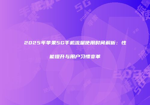 2025年苹果5G手机流量使用时间解析：性能提升与用户习惯变革