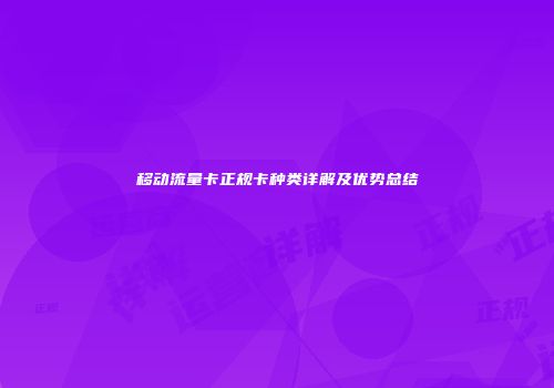 移动流量卡正规卡种类详解及优势总结