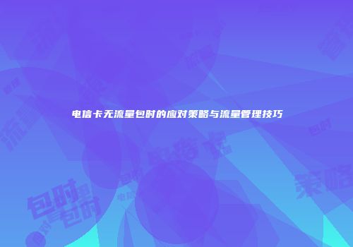 电信卡无流量包时的应对策略与流量管理技巧