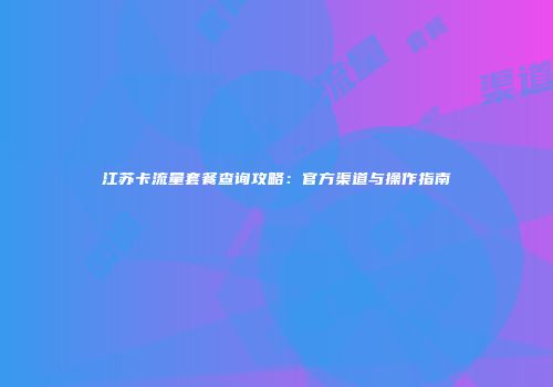 江苏卡流量套餐查询攻略：官方渠道与操作指南