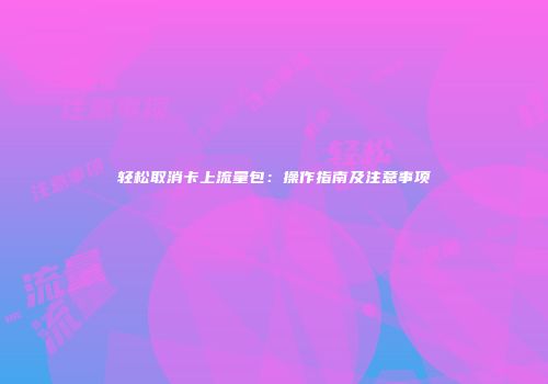 轻松取消卡上流量包：操作指南及注意事项