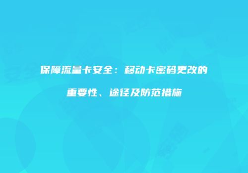 保障流量卡安全：移动卡密码更改的重要性、途径及防范措施