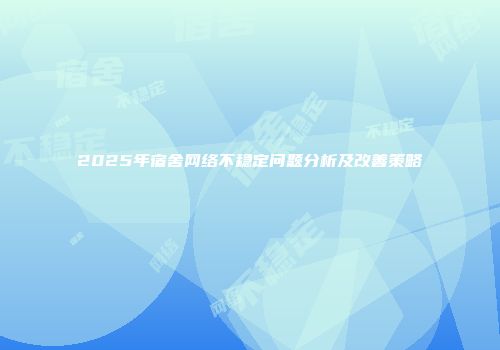 2025年宿舍网络不稳定问题分析及改善策略