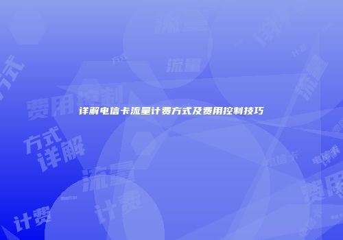 详解电信卡流量计费方式及费用控制技巧