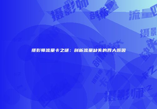 摄影师流量卡之谜：剖析流量缺失的四大原因