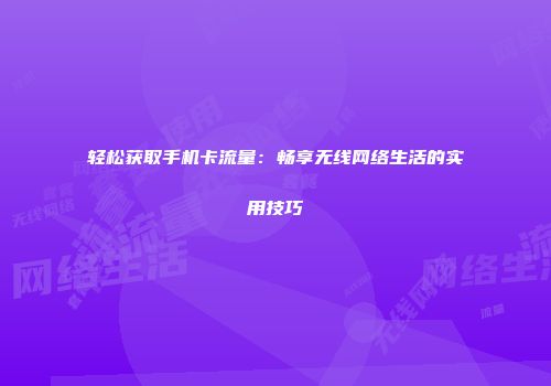 轻松获取手机卡流量：畅享无线网络生活的实用技巧