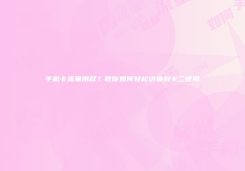 手机卡流量用尽？教你如何轻松切换到卡二使用