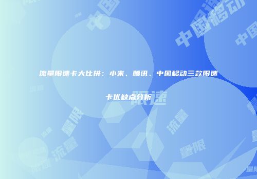 流量限速卡大比拼：小米、腾讯、中国移动三款限速卡优缺点分析
