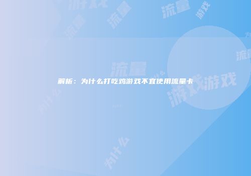 解析：为什么打吃鸡游戏不宜使用流量卡