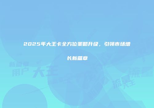 2025年大王卡全方位策略升级，引领市场增长新篇章