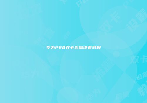 华为P20双卡流量设置教程