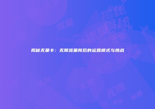 揭秘无量卡：无限流量背后的运营模式与挑战