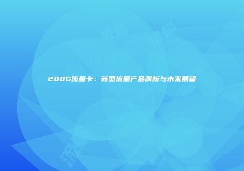 200G流量卡：新型流量产品解析与未来展望
